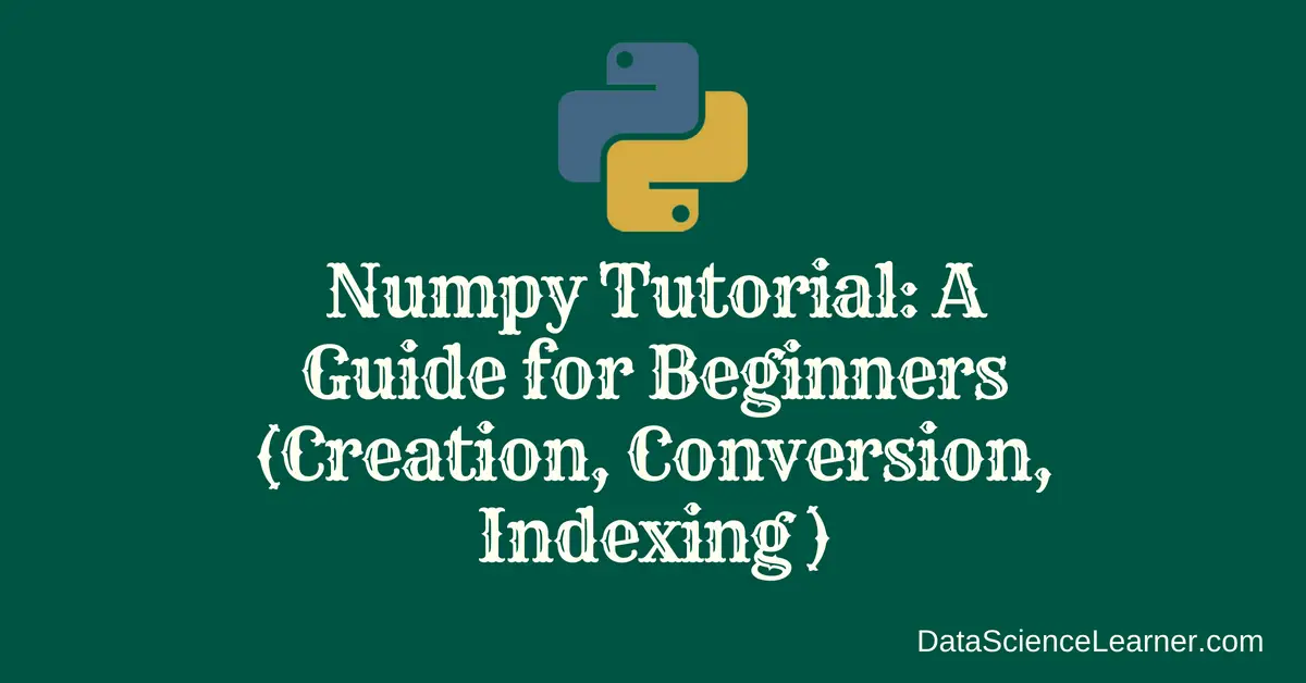 Numpy Tutorial _ A Guide for Beginners (Creation, Conversion ,Indexing )