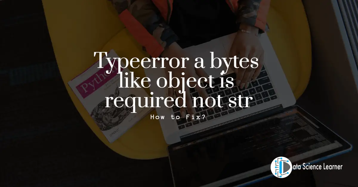 Typeerror a bytes like object is required not str