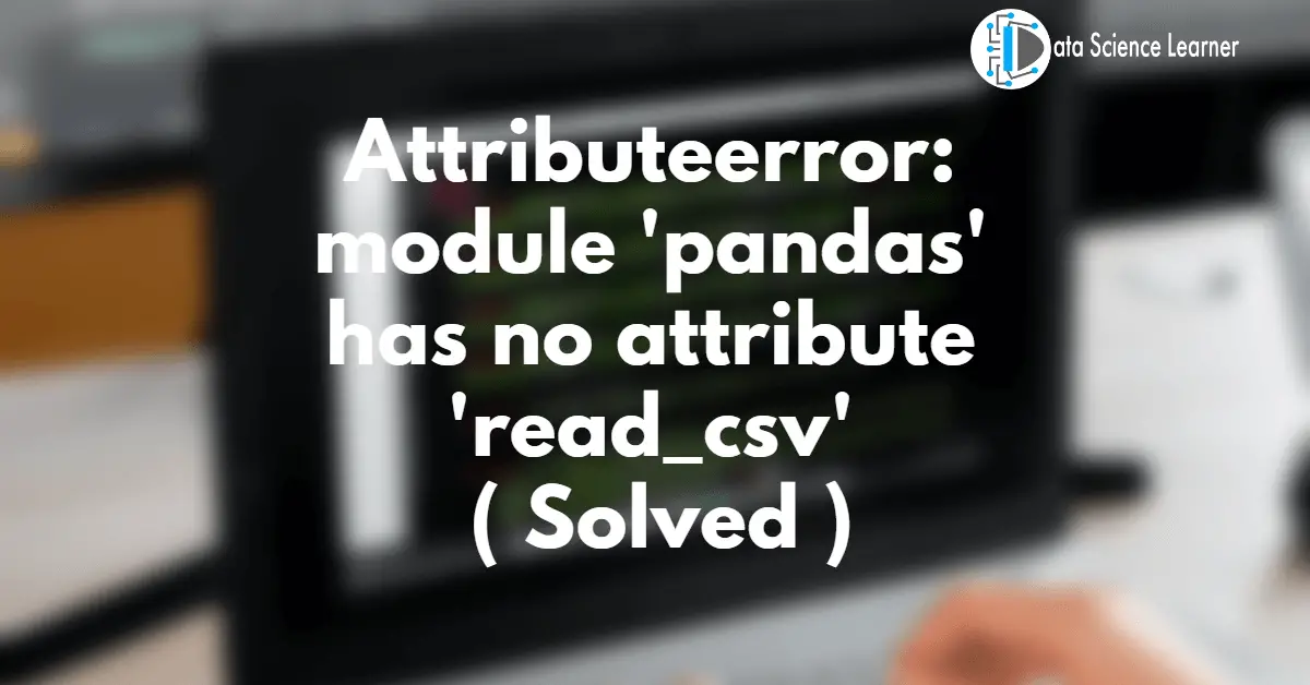 Attributeerror_ module 'pandas' has no attribute 'read_csv'