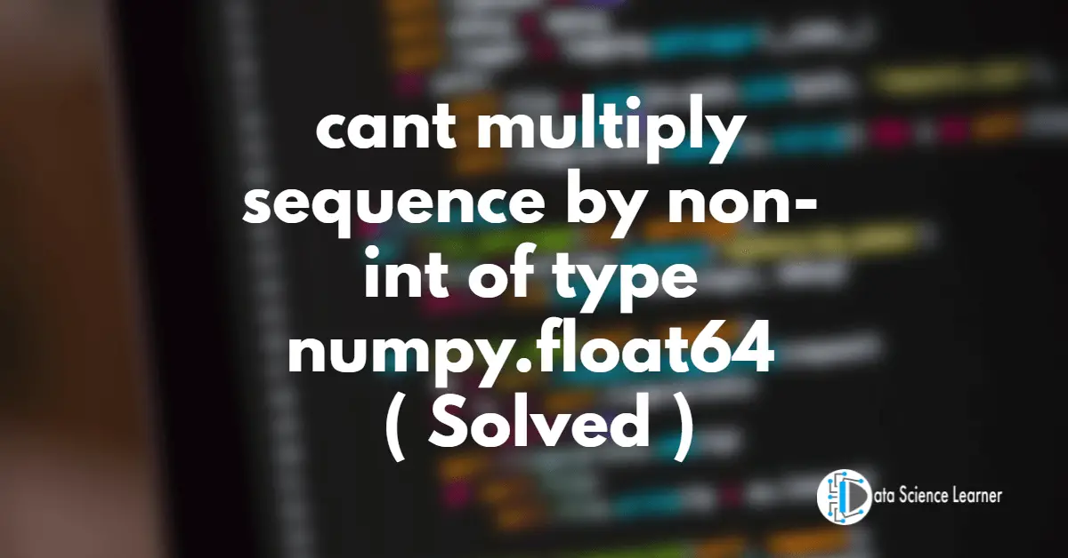 cant multiply sequence by non-int of type numpy.float64 ( Solved )