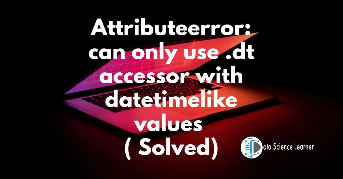 Attributeerror_ can only use .dt accessor with datetimelike values