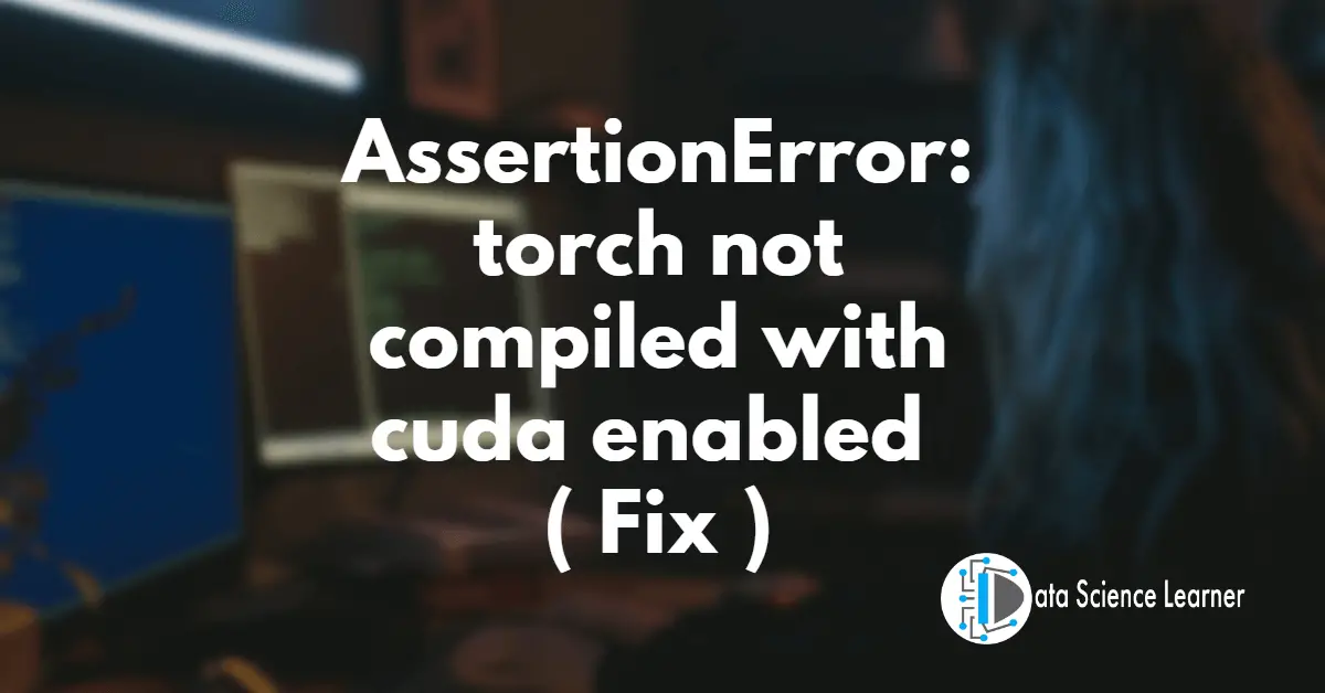 Assertionerror: Torch Not Compiled With Cuda Enabled ( Fix )