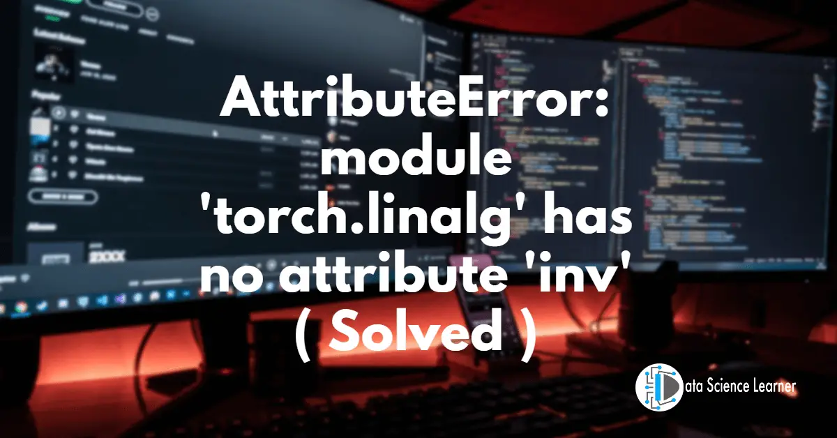 AttributeError_ module 'torch.linalg' has no attribute 'inv' ( Solved )