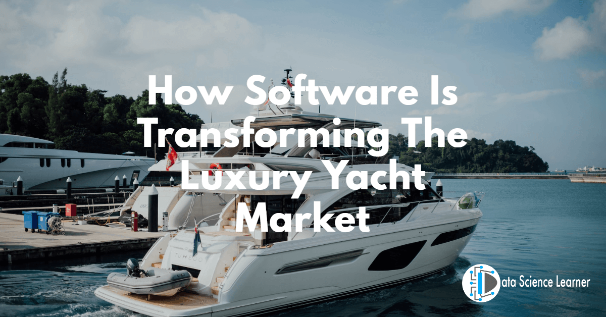 How Software Is Transforming The Luxury Yacht Market
