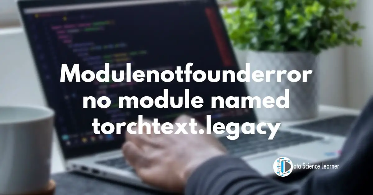 Modulenotfounderror no module named torchtext.legacy