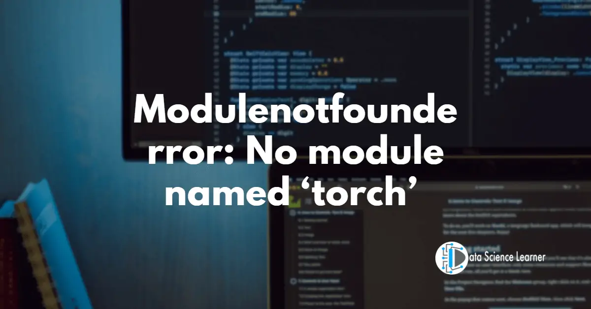 No Module Named Torch: Troubleshooting Tips To Resolve The Error