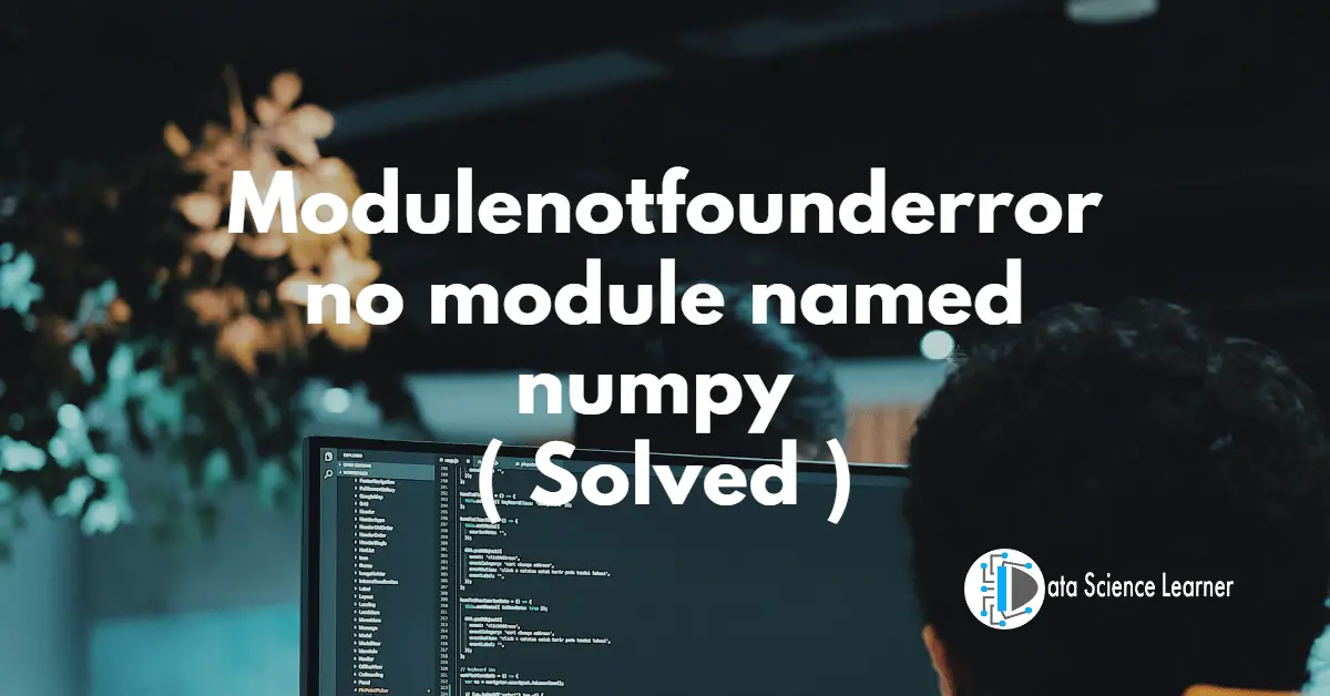 Modulenotfounderror_ no module named numpy ( Solved )