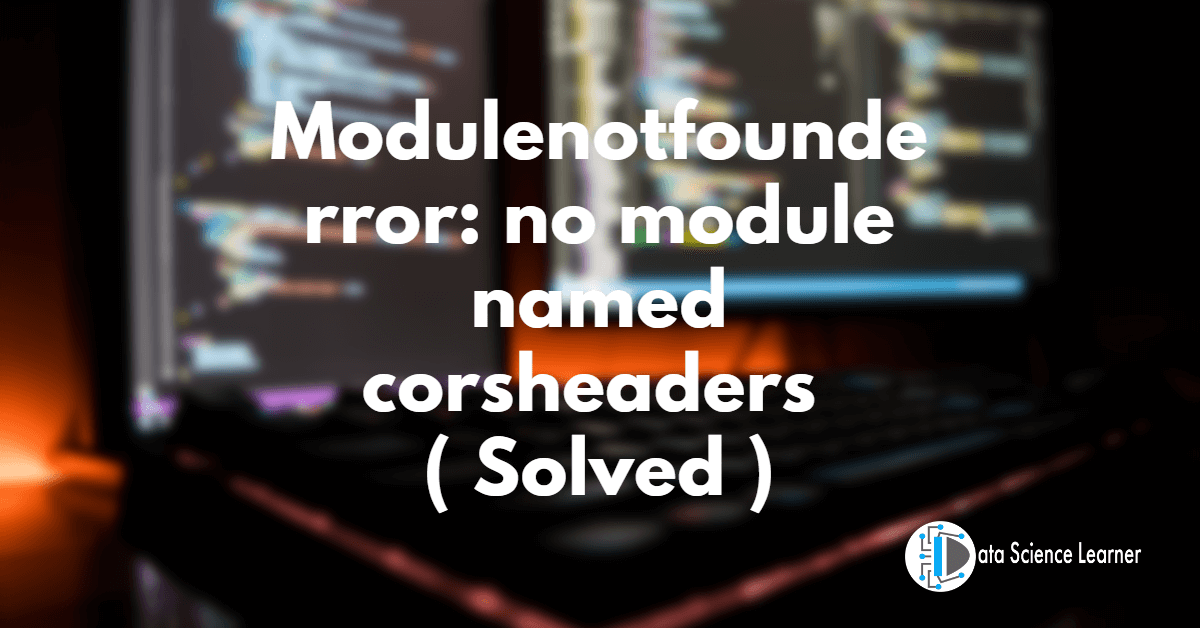 modulenotfounderror_ no module named corsheaders ( Solved )