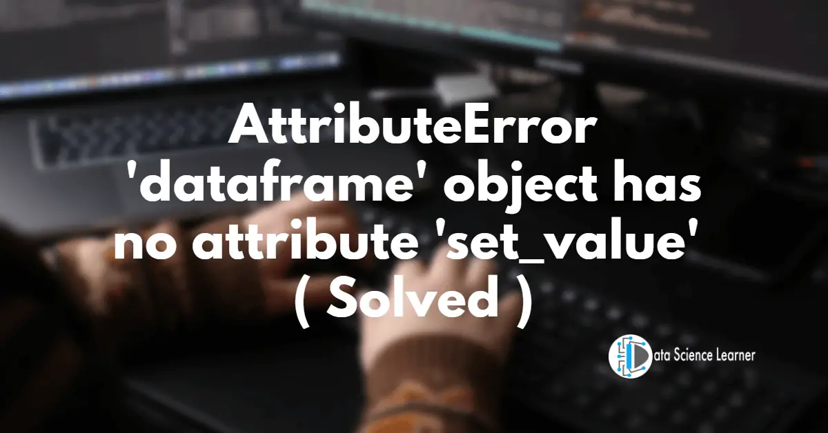 AttributeError_ 'dataframe' object has no attribute 'set_value' ( Solved )