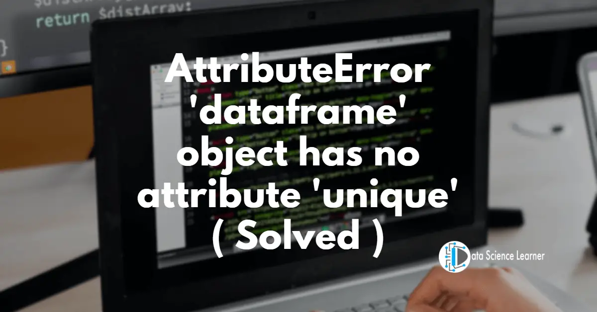 AttributeError_ 'dataframe' object has no attribute 'unique' ( Solved )