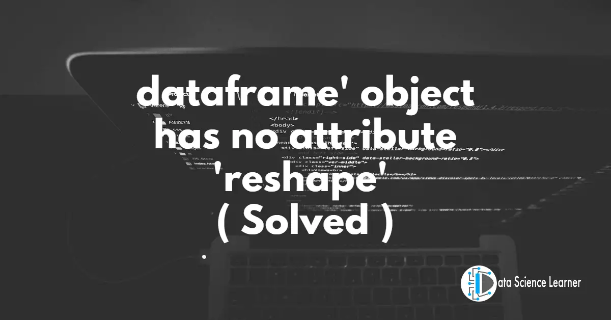 dataframe' object has no attribute 'reshape' ( Solved )