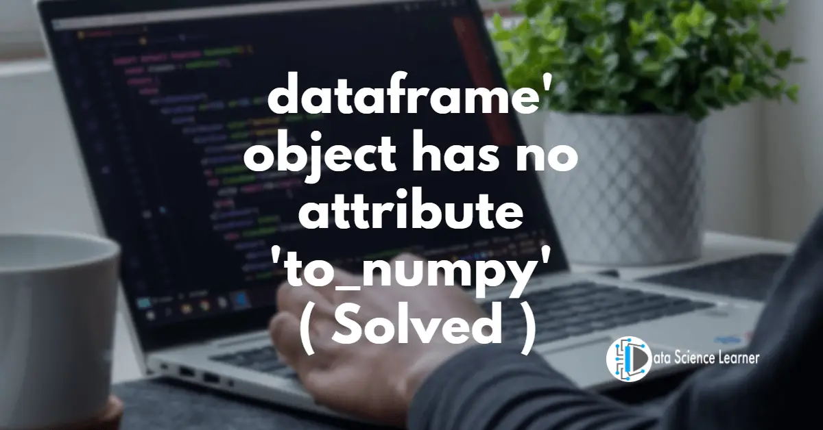 dataframe' object has no attribute 'to_numpy' ( Solved )