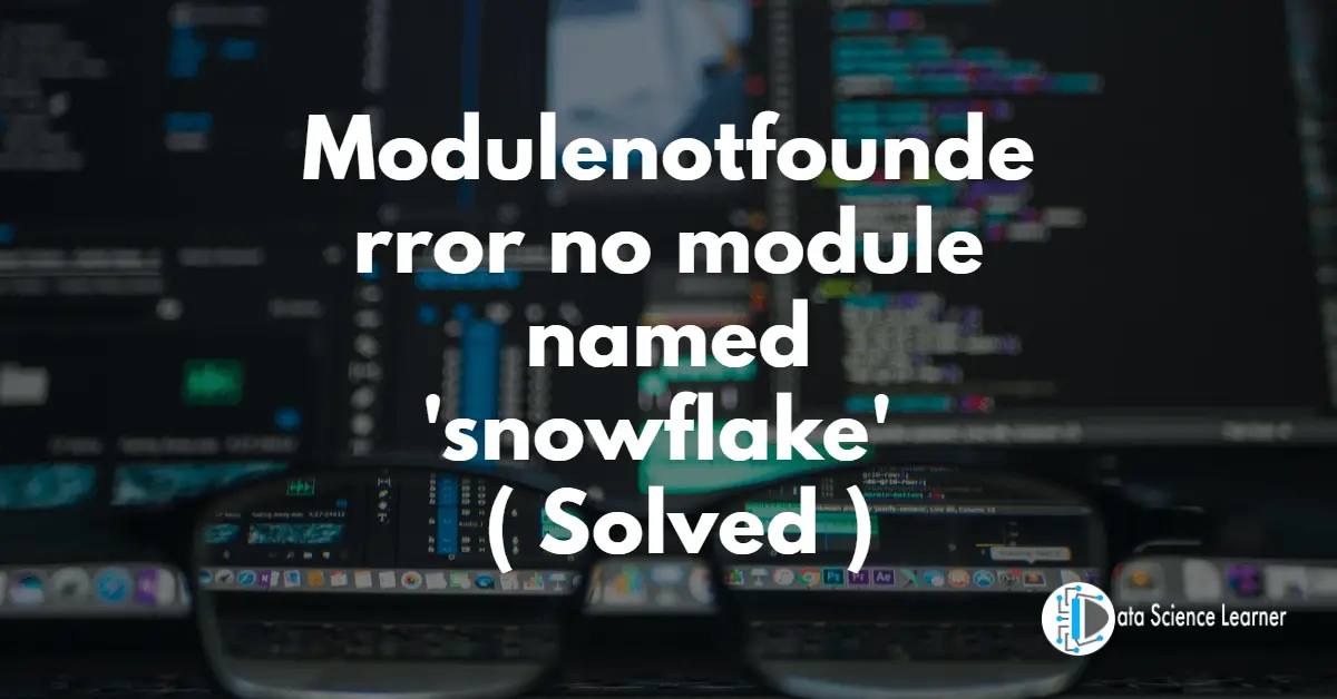 Modulenotfounderror no module named 'snowflake' ( Solved )