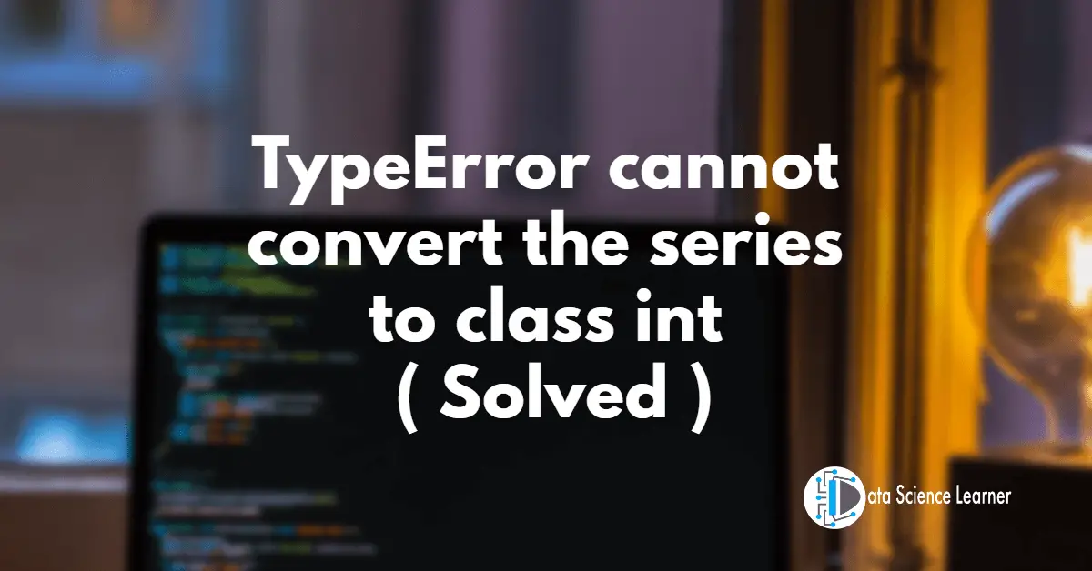 TypeError_ cannot convert the series to class int ( Solved )