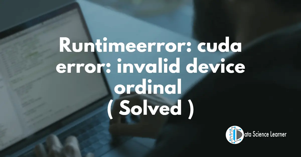 Runtimeerror_ cuda error_ invalid device ordinal ( Solved )