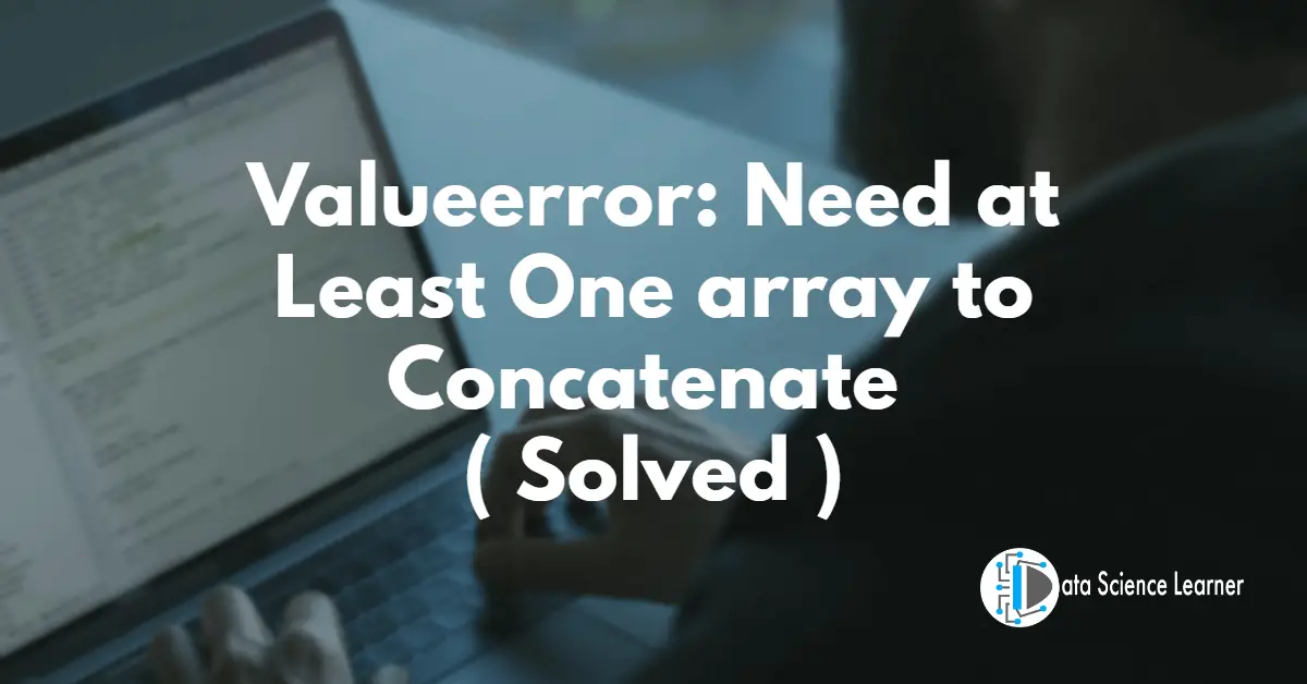 Valueerror_ Need at Least One array to Concatenate ( Solved )